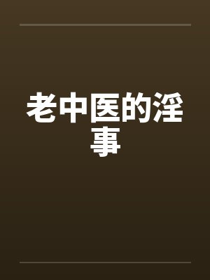 老中医的淫事by佚名笔趣阁无弹窗