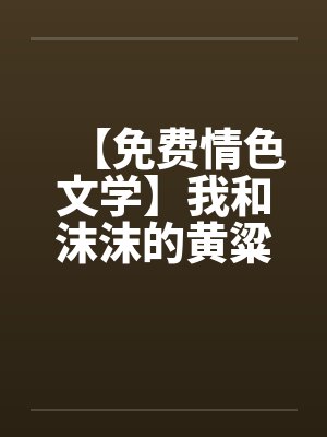 【免费情色文学】我和沫沫的黄粱一梦by佚名