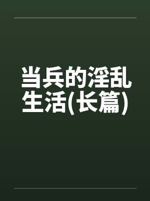 当兵的淫乱生活(长篇)by佚名笔趣阁无弹窗