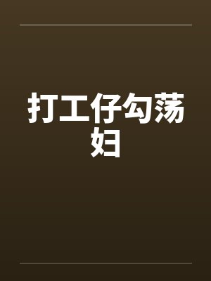 打工仔勾荡妇by佚名笔趣阁无弹窗