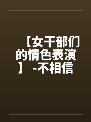 【女干部们的情色表演】 -不相信这是真的
