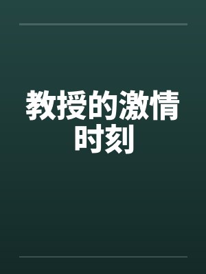 教授的激情时刻by佚名笔趣阁无弹窗