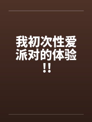 我初次性爱派对的体验!!