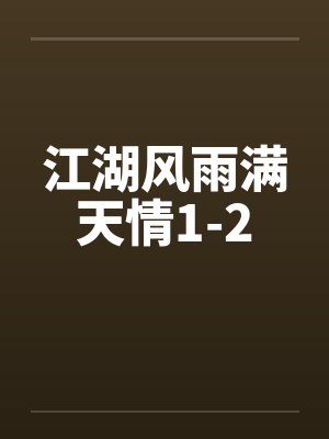 江湖风雨满天情1-2笔趣阁无弹窗