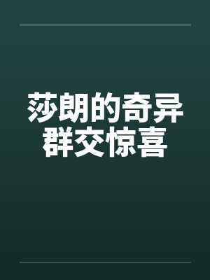 莎朗的奇异群交惊喜笔趣阁无弹窗