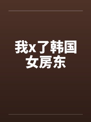 我x了韩国女房东by佚名