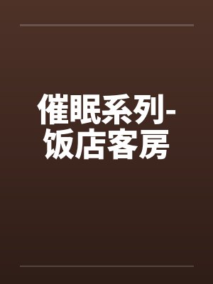 催眠系列-饭店客房by佚名笔趣阁无弹窗