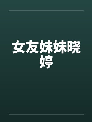 女友妹妹晓婷by佚名