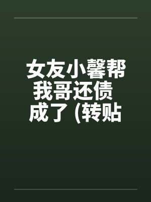 女友小馨帮我哥还债 成了 (转贴)by佚名笔趣阁无弹窗