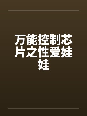 万能控制芯片之性爱娃娃by佚名笔趣阁无弹窗
