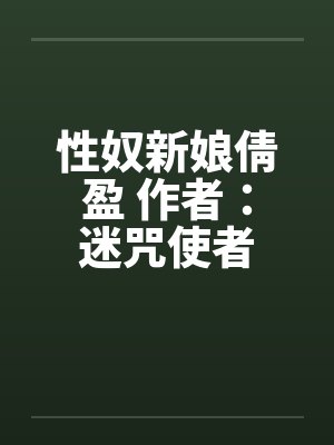 性奴新娘倩盈 作者：迷咒使者笔趣阁无弹窗