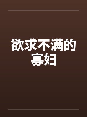 欲求不满的寡妇by佚名