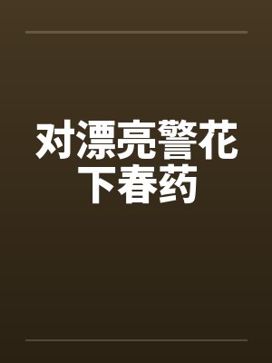 对漂亮警花下春药