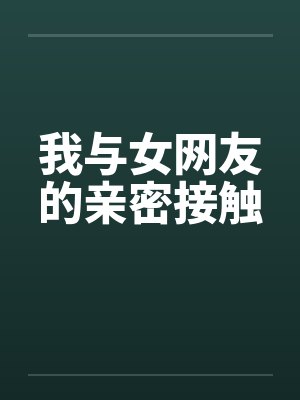 我与女网友的亲密接触笔趣阁无弹窗