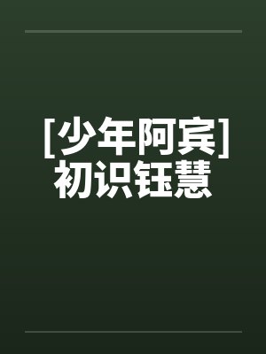 [少年阿宾]初识钰慧by佚名笔趣阁无弹窗