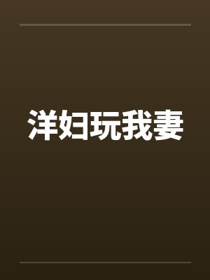 洋妇玩我妻by佚名笔趣阁无弹窗