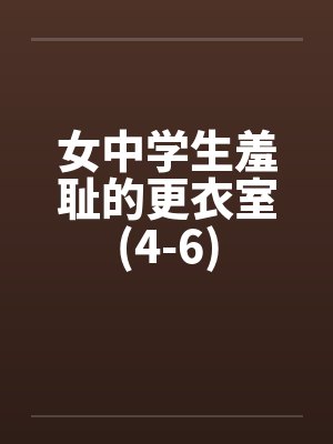 女中学生羞耻的更衣室(4-6)