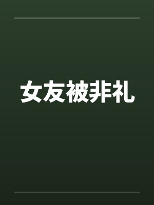 女友被非礼by佚名笔趣阁无弹窗