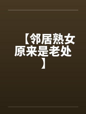 【邻居熟女原来是老处】