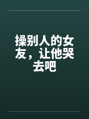 操别人的女友，让他哭去吧by佚名