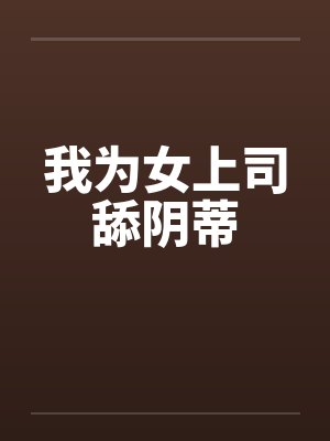 我为女上司舔阴蒂笔趣阁无弹窗