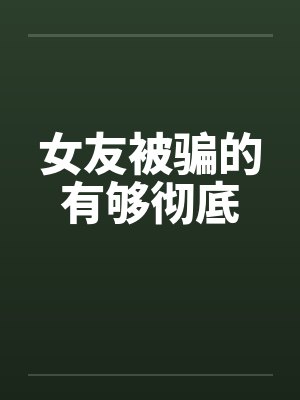 女友被骗的有够彻底