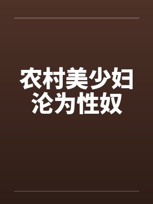农村美少妇沦为性奴笔趣阁无弹窗