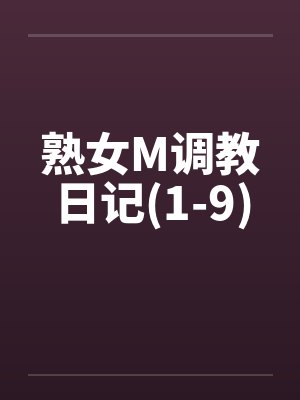 熟女M调教日记(1-9)笔趣阁无弹窗