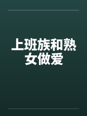 上班族和熟女做爱by佚名笔趣阁无弹窗