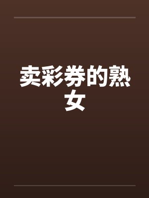 卖彩券的熟女笔趣阁无弹窗