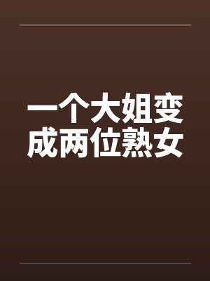 一个大姐变成两位熟女