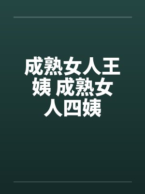 成熟女人王姨 成熟女人四姨by佚名