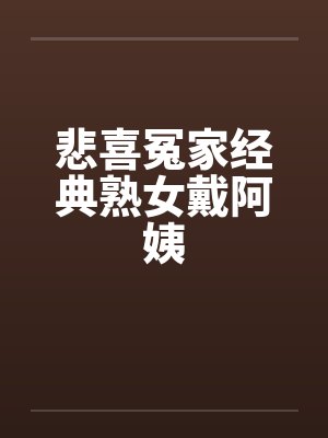 悲喜冤家经典熟女戴阿姨by佚名笔趣阁无弹窗