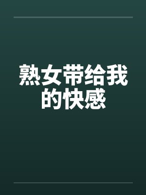 熟女带给我的快感by佚名笔趣阁无弹窗