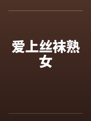 爱上丝袜熟女by佚名笔趣阁无弹窗