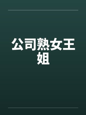 公司熟女王姐笔趣阁无弹窗