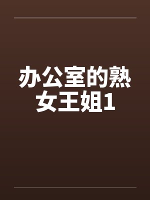 办公室的熟女王姐1by佚名笔趣阁无弹窗