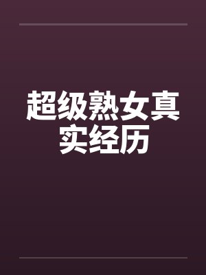 超级熟女真实经历by佚名笔趣阁无弹窗
