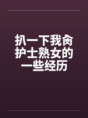 扒一下我肏护士熟女的一些经历by佚名