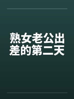 熟女老公出差的第二天by佚名笔趣阁无弹窗