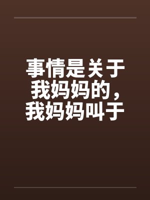 事情是关于我妈妈的，我妈妈叫于丽丽，今年四十岁，是一个大学的干部，在学校妇女工作by佚名