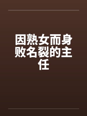 因熟女而身败名裂的主任by佚名