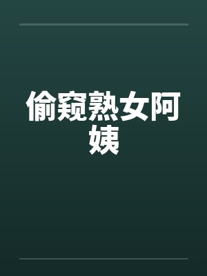 偷窥熟女阿姨by佚名