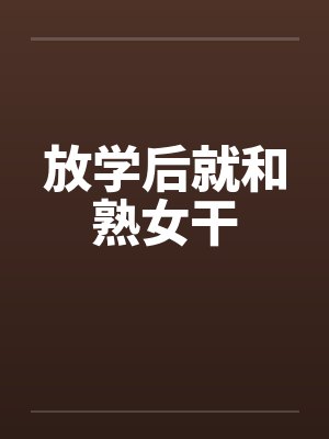 放学后就和熟女干by佚名笔趣阁无弹窗