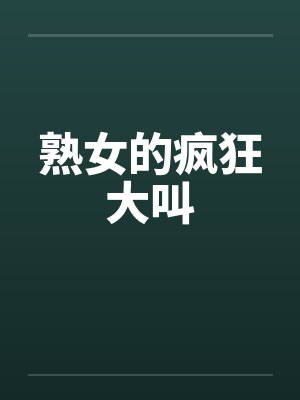 熟女的疯狂大叫笔趣阁无弹窗