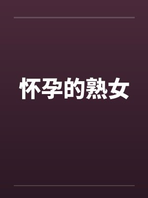 怀孕的熟女by佚名