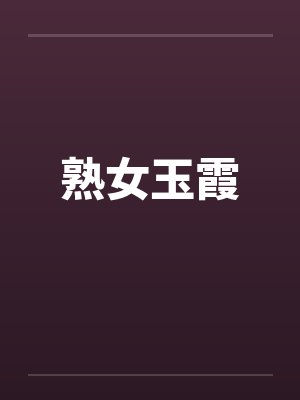熟女玉霞by佚名笔趣阁无弹窗