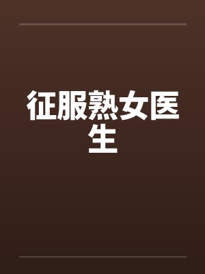 征服熟女医生笔趣阁无弹窗