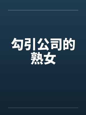勾引公司的熟女by佚名笔趣阁无弹窗