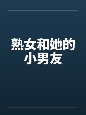 熟女和她的小男友笔趣阁无弹窗